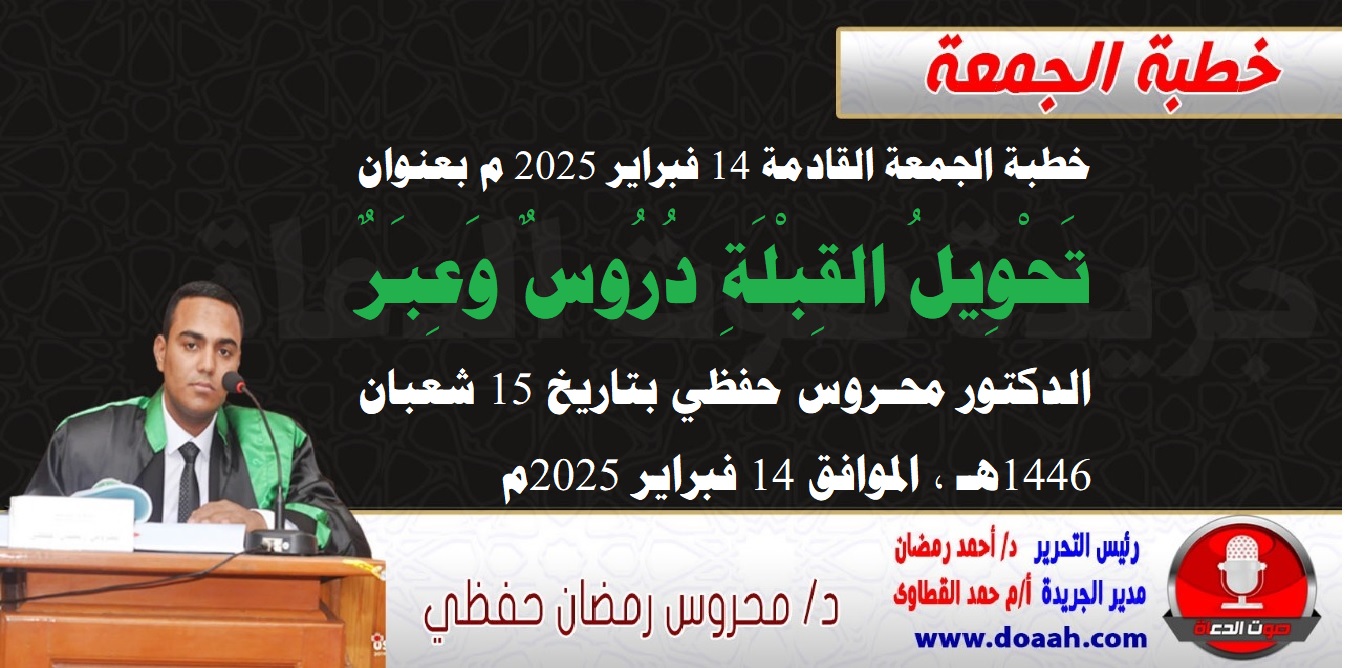 خطبة الجمعة القادمة 14 فبراير : تَحْوِيلُ القِبْلَةِ دُرُوسٌ وَعِبَرٌ ، الدكتور محروس حفظي – صوت الدعاة