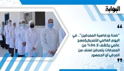 “صحة ورفاهية الممرضين”.. في اليوم العالمي للتمريض|مسح عالمي يكشف 86.2% من الممرضات يتعرضن لعنف من المرضى أو الجمهور